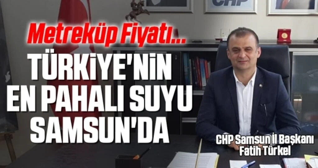 CHP Samsun İl Başkanı Türkel: Türkiye'nin En Pahalı Suyu Samsun'da