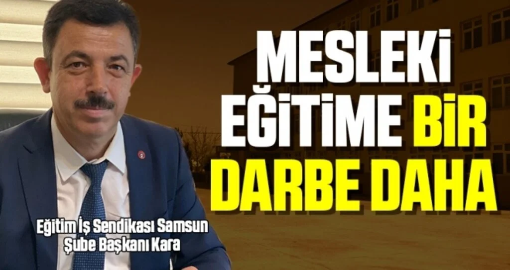 Eğitim İş Sendikası Samsun Şube Başkanı Kara: Mesleki Eğitime Bir Darbe Daha