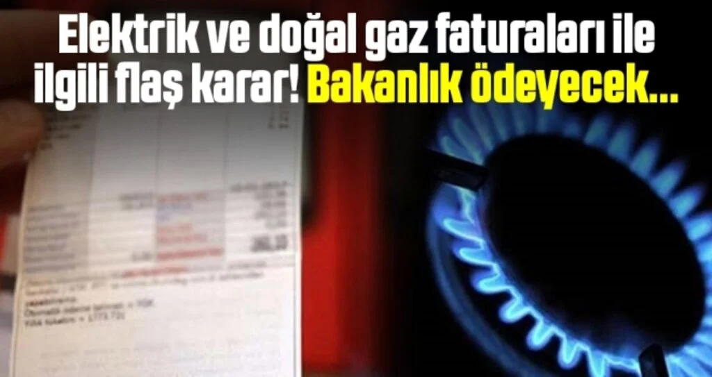 Elektrik ve doğal gaz faturaları ile ilgili flaş karar! Bakanlık ödeyecek...