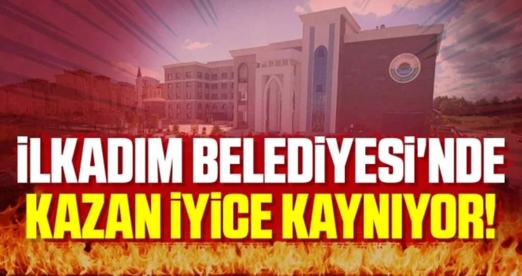 İlkadım Belediyesi'nde Kazan İyice Kaynıyor!