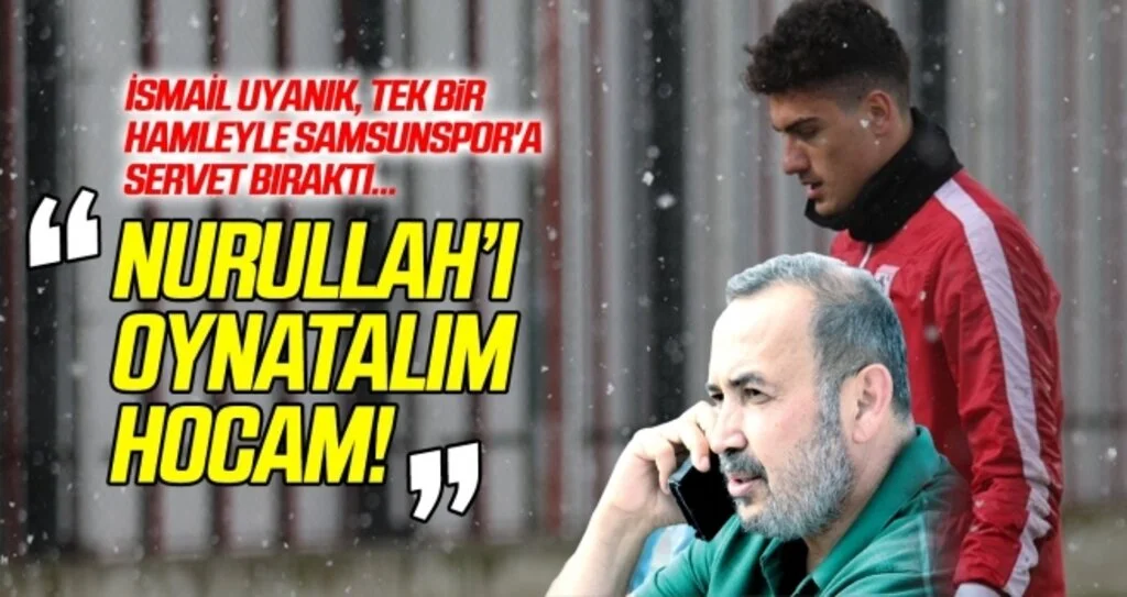 İsmail Uyanık tek bir hamleyle Samsunspor'a servet bıraktı... 'Nurullah'ı oynatalım hocam!'