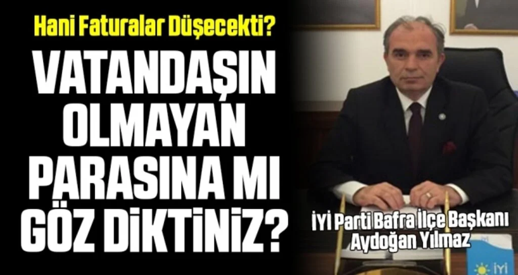 İYİ Parti Bafra İlçe Başkanı Aydoğan Yılmaz: Vatandaşın Olmayan Parasına Mı Göz Diktiniz?