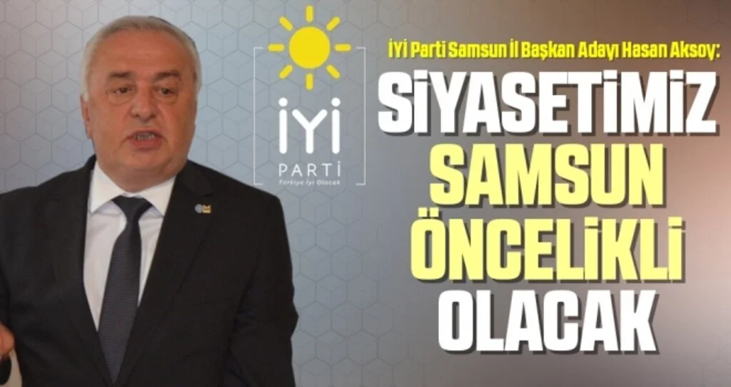 İYİ Parti Samsun İl Başkan Adayı Hasan Aksoy: Siyasetimiz Samsun Öncelikli Olacak