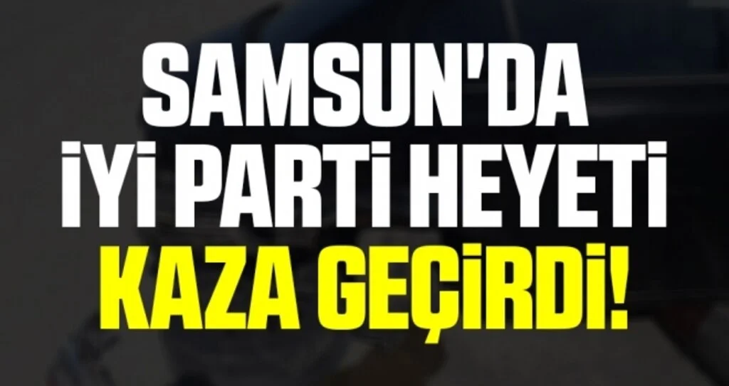 İYİ Parti Vezirköprü heyeti kaza geçirdi