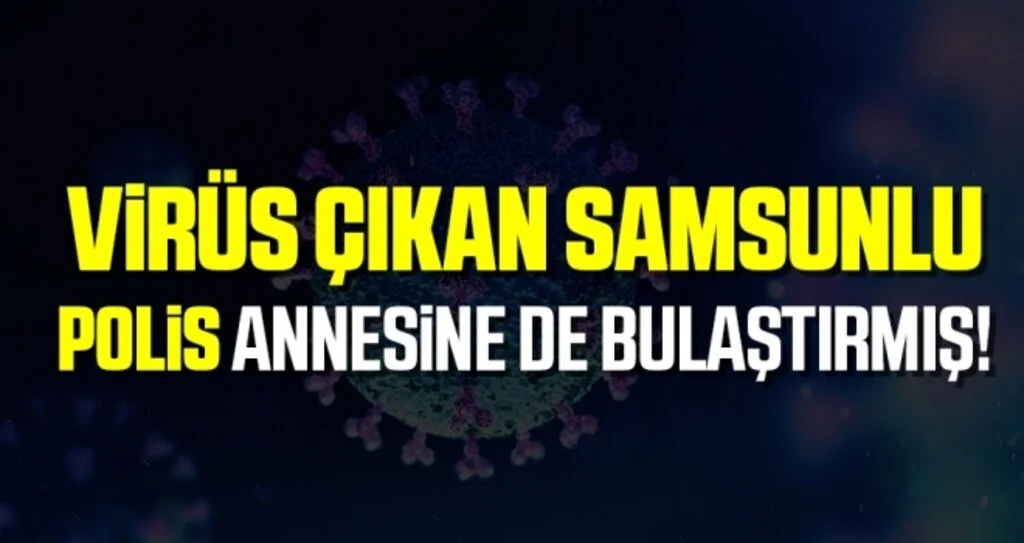 Koronavirüs Çıkan Samsunlu Polis Annesine de Bulaştırmış!