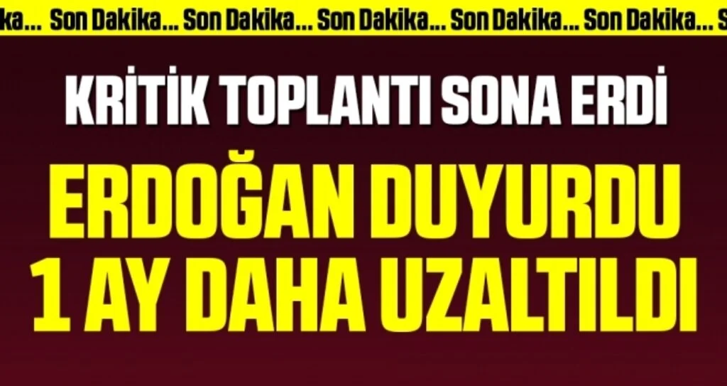 Kritik Toplantı Sona Erdi! Cumhurbaşkanı Erdoğan Duyurdu 1 Ay Daha Uzatıldı