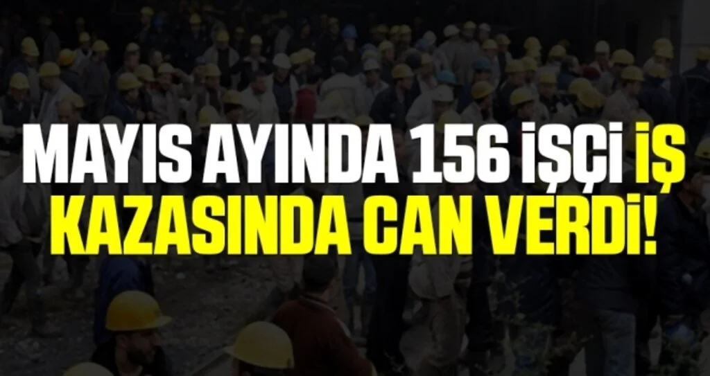Mayıs ayında 156 işçi iş kazasında can verdi!