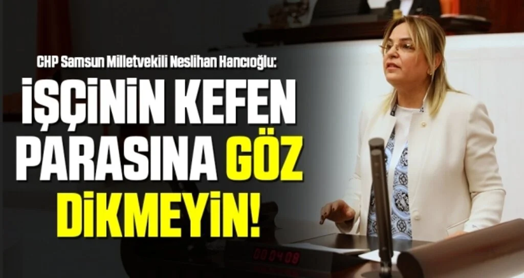 Milletvekili Hancıoğlu: İşçinin Kefen Parasına Göz Dikmeyin!