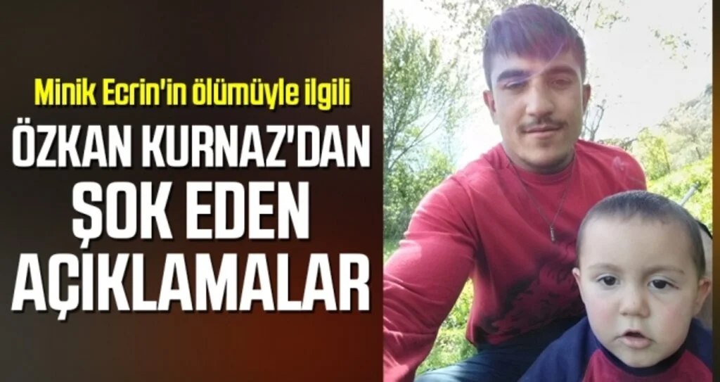 Minik Ecrin'in ölümüyle ilgili gözaltına alınan Özkan Kurnaz'dan şok eden açıklamalar