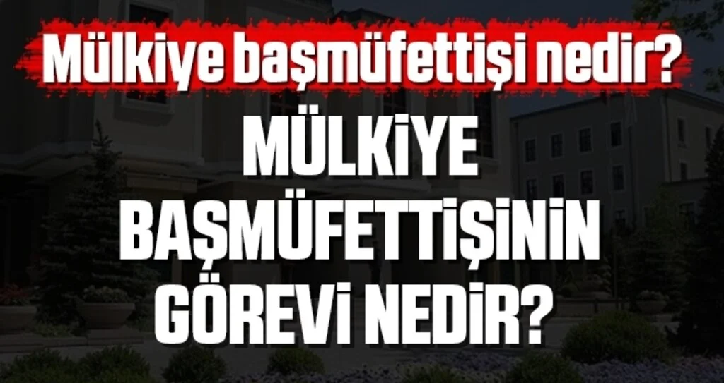 Mülkiye başmüfettişi nedir? Mülkiye başmüfettişinin görevi nedir?