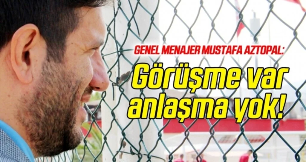 Mustafa Aztopal: Görüşme var anlaşma yok!