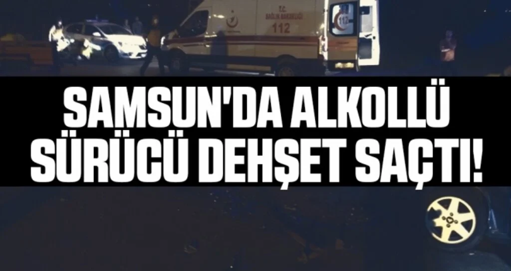 Samsun'da Alkollü Sürücü Dehşet Saçtı!