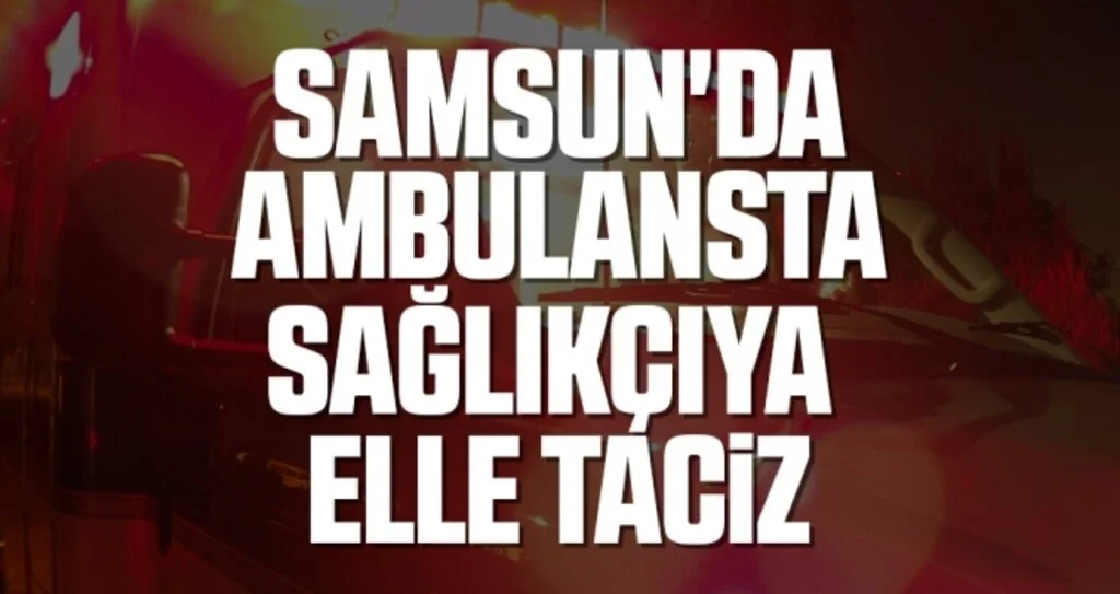Samsun'da 'Ambulansta Sağlıkçıya Elle Taciz' İddiasına Gözaltı