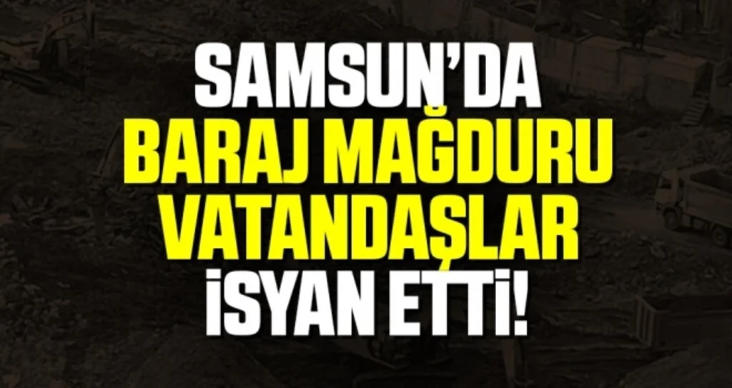 Samsun'da Baraj Mağduru Olan Vatandaşlar İsyan Etti