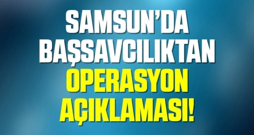 Samsun'da Başsavcılıktan 'Operasyon' Açıklaması!