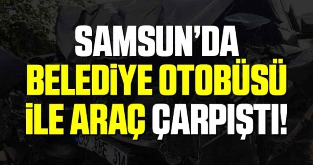 Samsun'da Belediye Otobüsü ile Araç Çarpıştı! 1 Kişi hayatını Kaybetti