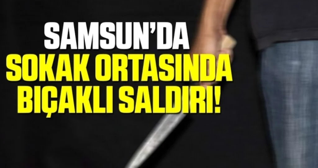 Samsun'da Bıçaklı Saldırı!