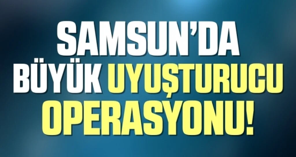 Samsun’da Büyük Uyuşturucu Operasyonu