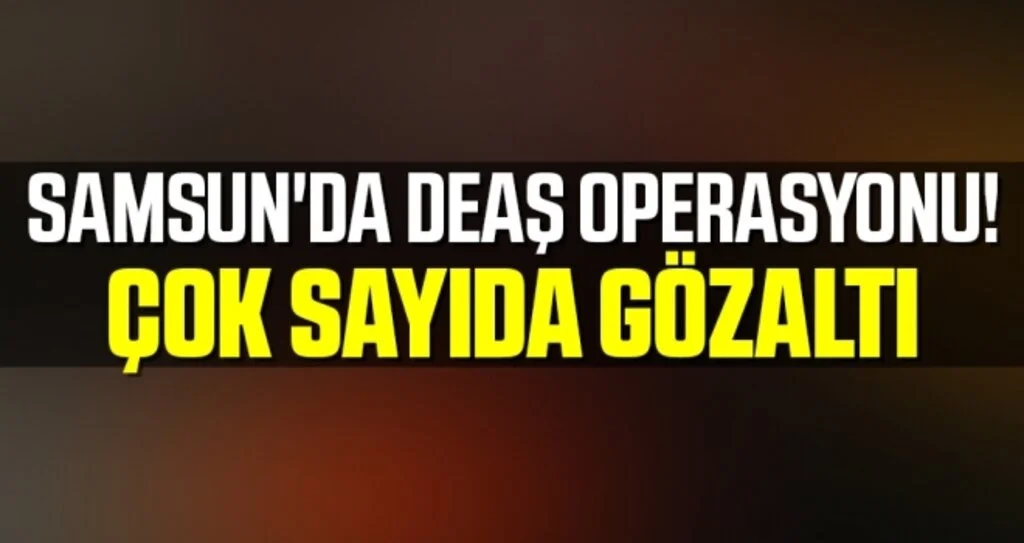 Samsun'da DEAŞ operasyonu! Çok Sayıda Gözaltı