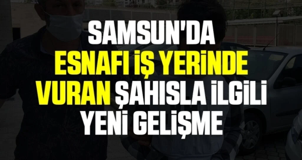 Samsun'da Esnafı iş yerinde vuran şahıs İlgili Yeni Gelişme