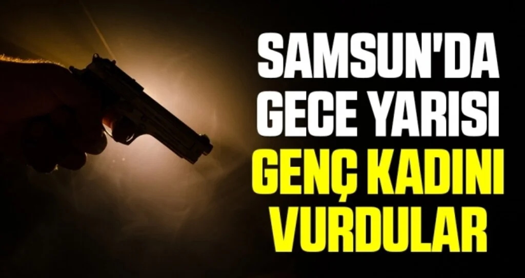 Samsun'da Gece Yarısı Genç Kadını Vurdular