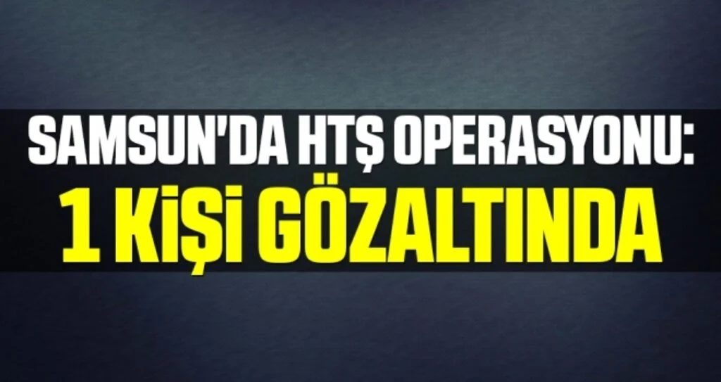 Samsun'da HTŞ operasyonu: 1 Kişi Gözaltında