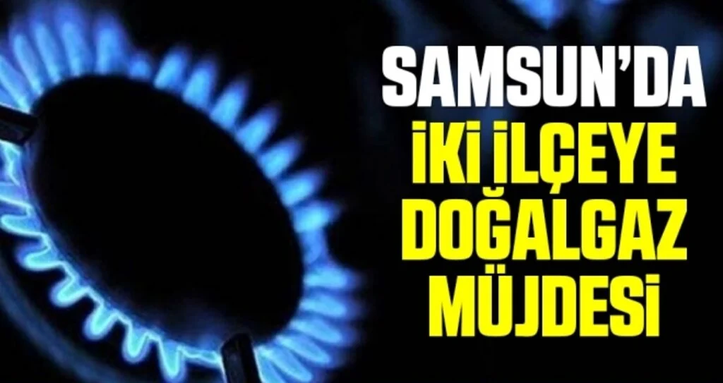 Samsun'da İki İlçeye Doğalgaz Müjdesi