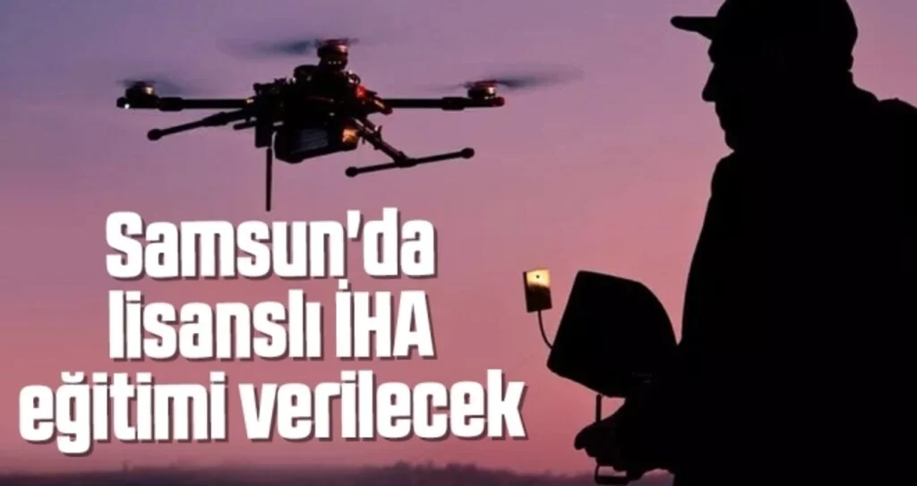 Samsun'da lisanslı İHA eğitimi verilecek