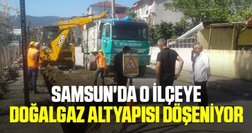 Samsun'da O İlçeye Doğalgaz Altyapısı Döşeniyor