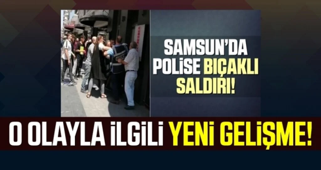Samsun'da Polise Bıçaklı Saldırıyla İlgili Yeni Gelişme!