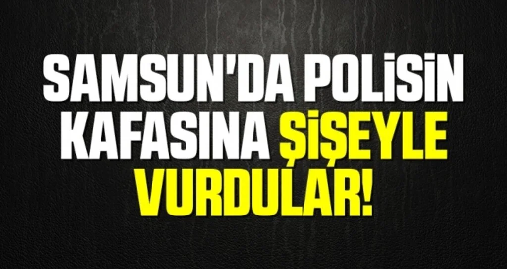 Samsun'da Polisin Kafasına Şişeyle Vurdular