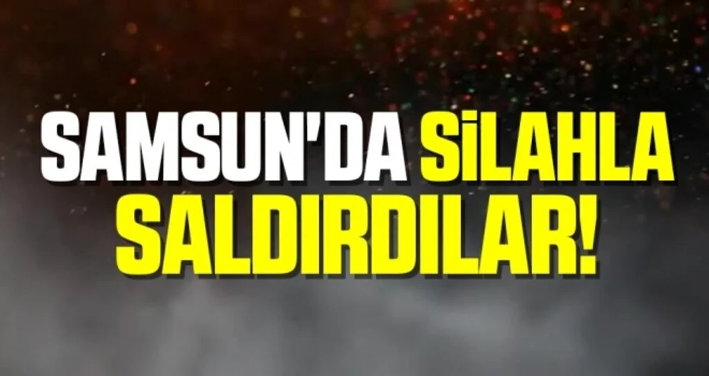 Samsun'da Silahla Saldırdılar!