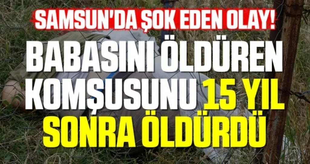 Samsun'da Şok Eden Olay! Babasını Öldüren Komşusunu 15 Yıl Sonra Öldürdü