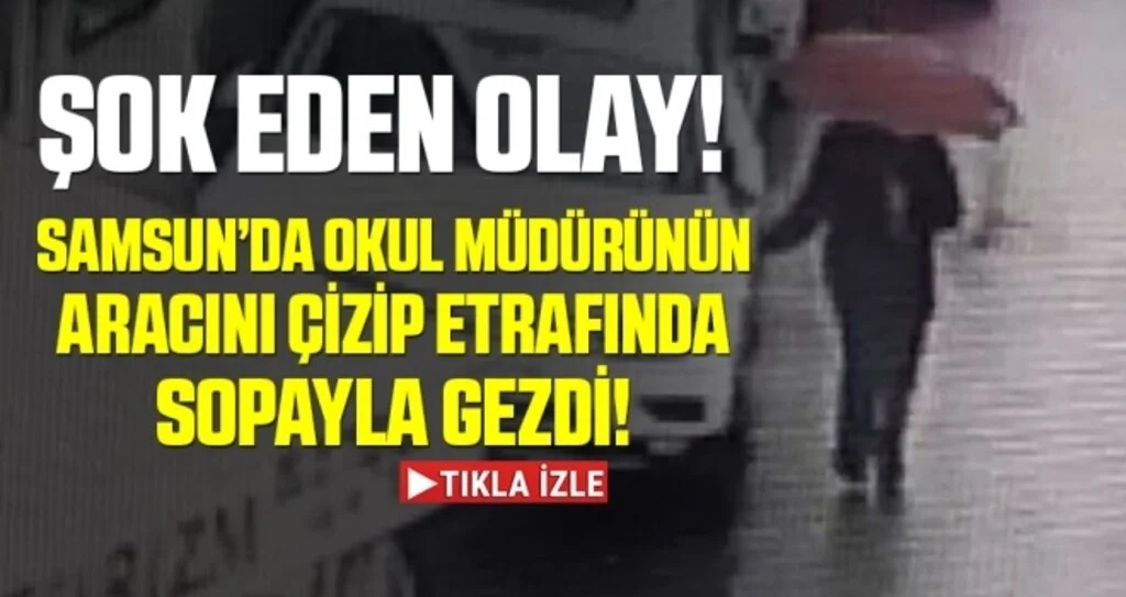 Samsun'da Şok Eden Olay! Okul Müdürünün Aracını Çizip Etrafında Sopayla Gezdi