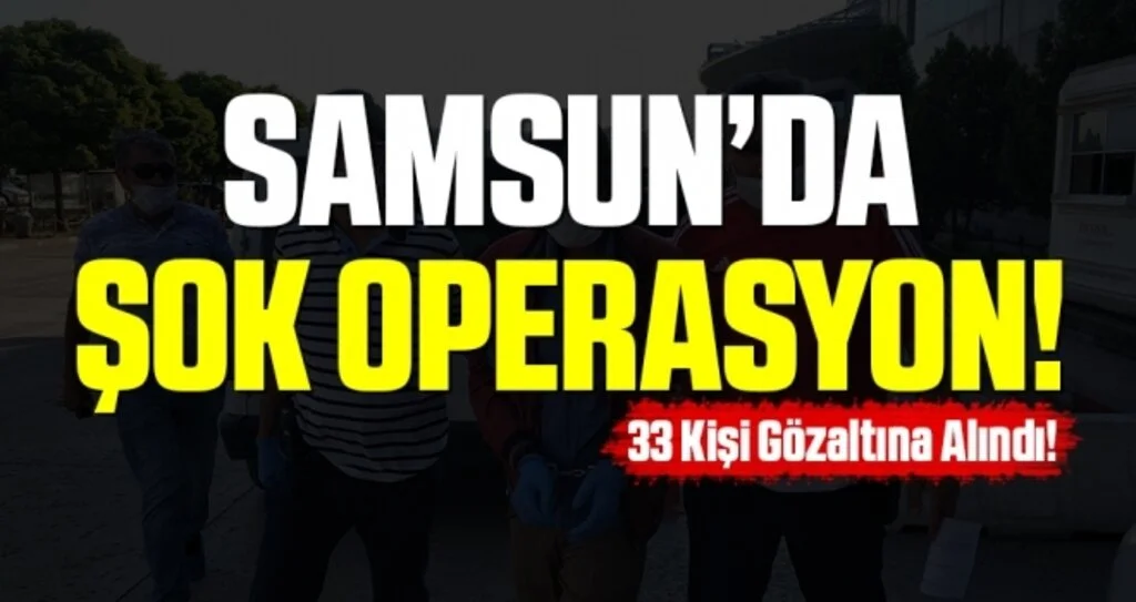 Samsun'da Şok Operasyon! 33 Kişi Gözaltına Alındı
