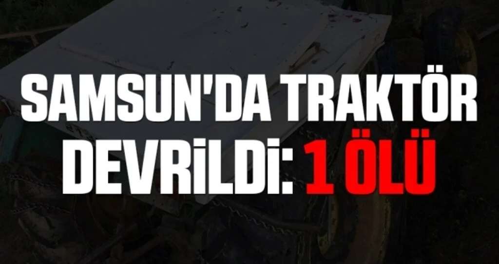 Samsun'da traktör devrildi : 1 ölü