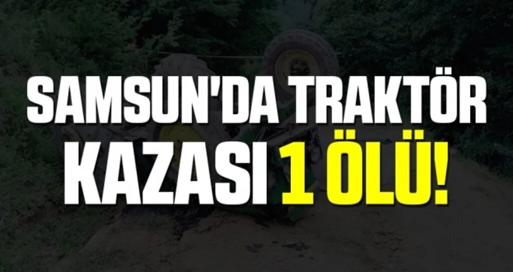 Samsun'da traktör kazası: 1 ölü, 2 yaralı