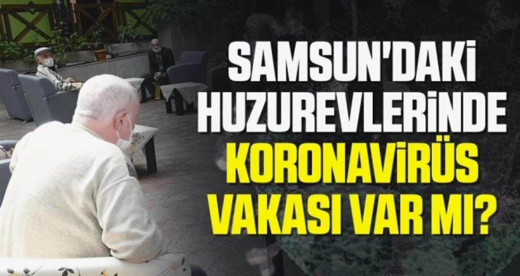 Samsun'daki Huzurevlerinde Koronavirüs Vakası Var Mı?