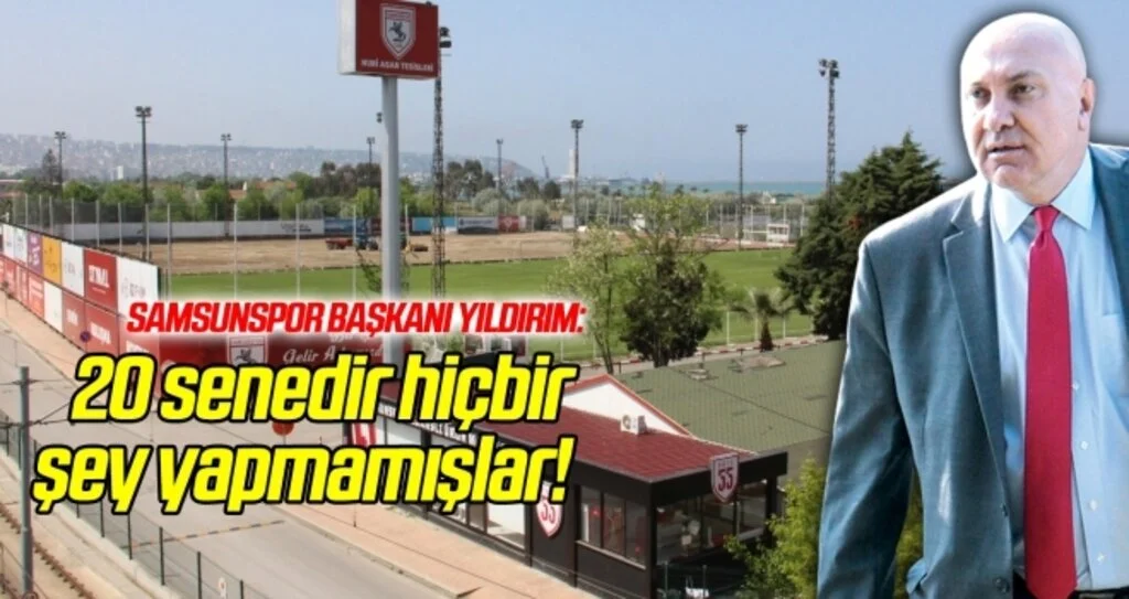 Samsunspor Başkanı Yıldırım: 20 senedir hiçbir şey yapmamışlar