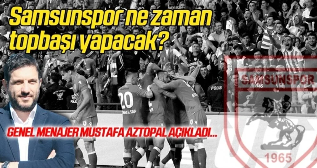Samsunspor ne zaman topbaşı yapıyor? Genel Menajer Mustafa Aztopal açıkladı...