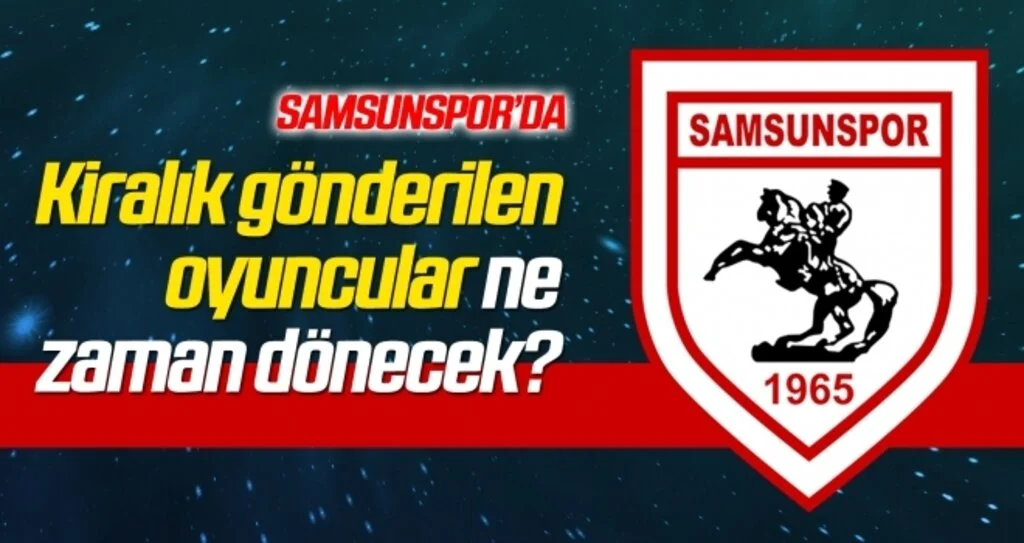 Samsunspor'un kiralık oyuncuları ne zaman dönecek?