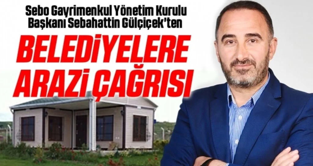Sebo Gayrimenkul Yönetim Kurulu Başkanı Sebahattin Gülçiçek'ten Belediyelere Arazi Çağrısı