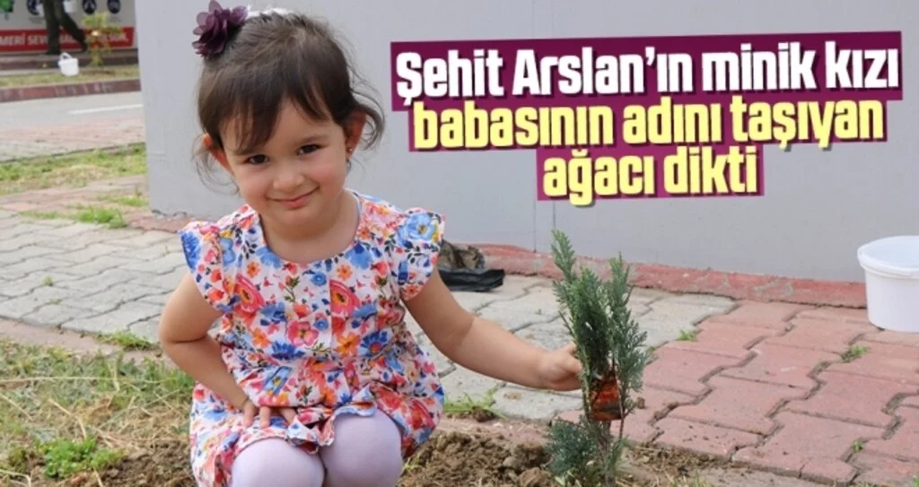 Şehit Arslan’ın minik kızı babasının adını taşıyan ağacı dikti