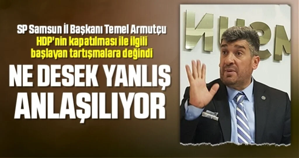 SP Samsun İl Başkanı Armutçu: Ne Desek Yanlış Anlaşılıyor