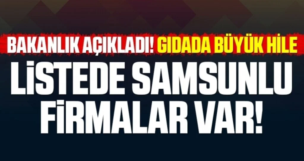 Tarım Bakanlığı hileli gıdalar için yeni liste açıkladı! Listede Samsunlu Firmalarda Var