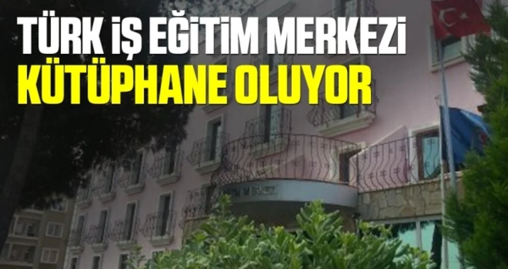 Türk İş Eğitim Merkezi Kütüphane Oluyor