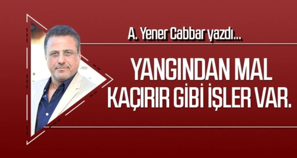Yangından mal kaçırır gibi işler var. A.YENER CABBAR yazdı