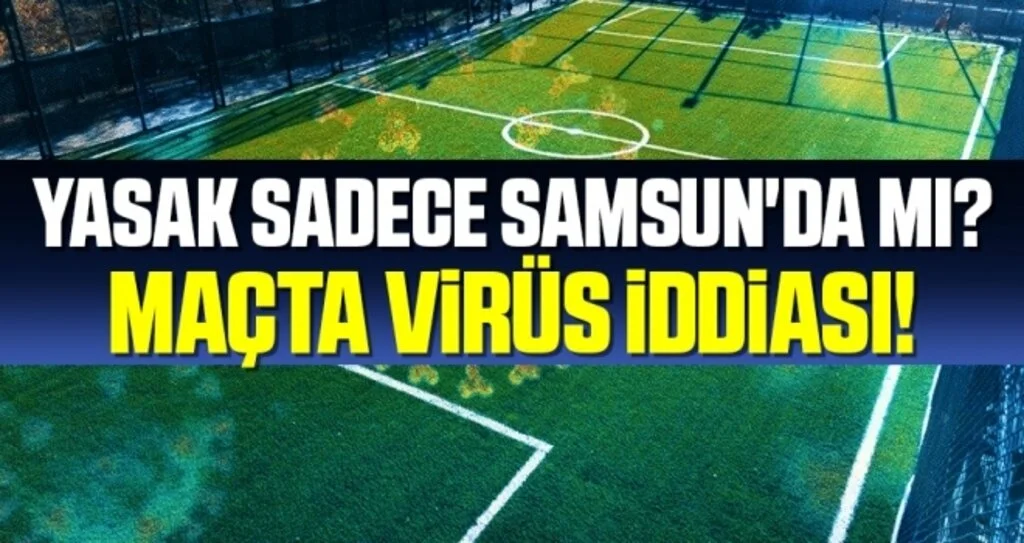 Yasak Sadece Samsun'da Mı? Maçta Virüs İddiası!