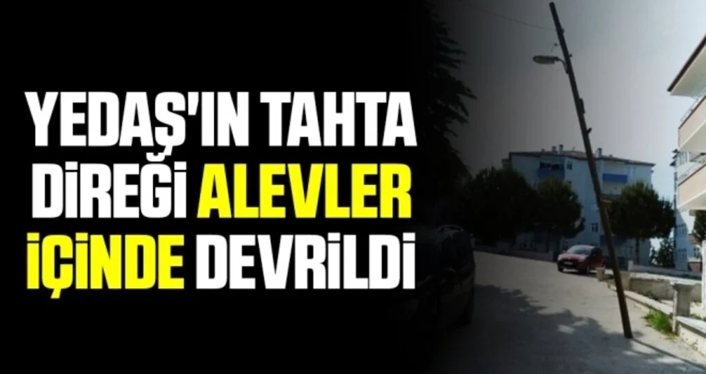 YEDAŞ'ın Tahta Direği Alevler İçinde Devrildi