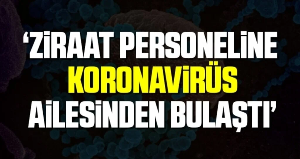 'Ziraat Personeline Koronavirüs Ailesinden Bulaştı'